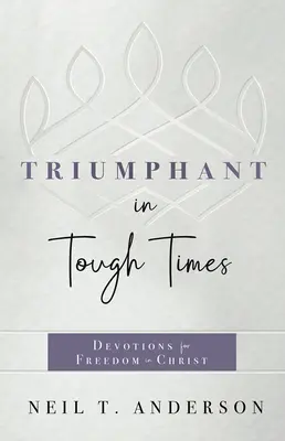 Triumfător în vremuri grele: Devoțiuni pentru libertate în Hristos - Triumphant in Tough Times: Devotions for Freedom in Christ
