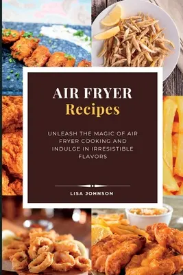 Rețete AIR FRYER: Dezlănțuiți magia gătitului cu Air Fryer și delectați-vă cu arome irezistibile - AIR FRYER Recipes: Unleash the Magic of Air Fryer Cooking and Indulge in Irresistible Flavors