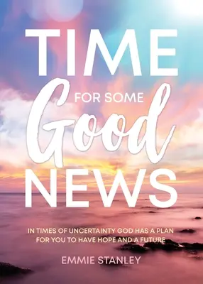 E timpul pentru niște vești bune: În vremuri de incertitudine, Dumnezeu are un plan pentru ca tu să ai speranță și un viitor - Time for Some Good News: In Times of Uncertainty God Has a Plan for You to Have Hope and a Future