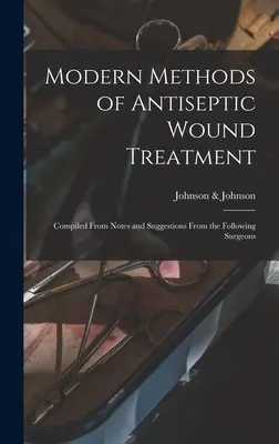 Metode moderne de tratare antiseptică a rănilor: Compilate din note și sugestii de la următorii chirurgi - Modern Methods of Antiseptic Wound Treatment: Compiled From Notes and Suggestions From the Following Surgeons