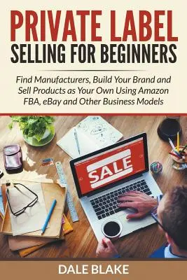 Private Label Selling For Beginners: Găsește producători, construiește-ți brandul și vinde produse ca fiind ale tale folosind Amazon FBA, eBay și alte moduri de afaceri - Private Label Selling For Beginners: Find Manufacturers, Build Your Brand and Sell Products as Your Own Using Amazon FBA, eBay and Other Business Mode