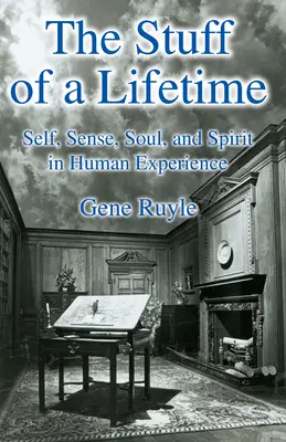 Lucrurile unei vieți: Sinele, simțul, sufletul și spiritul în experiența umană - The Stuff of a Lifetime: Self, Sense, Soul, and Spirit in Human Experience
