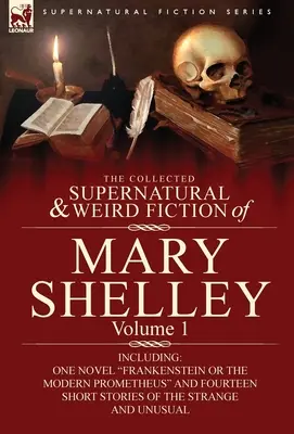 The Collected Supernatural and Weird Fiction of Mary Shelley-Volumul 1: Inclusiv un roman Frankenstein sau Prometeu modern și paisprezece scurte - The Collected Supernatural and Weird Fiction of Mary Shelley-Volume 1: Including One Novel Frankenstein or the Modern Prometheus and Fourteen Short