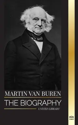 Martin Van Buren: biografia avocatului, diplomatului și președintelui american care a învins politica - Martin Van Buren: The biography of the American lawyer, diplomat, and American President that defeated politics