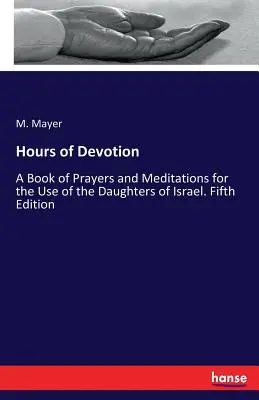 Ore de devoțiune: A Book of Prayers and Meditations for the Use of the Daughters of Israel. Ediția a cincea - Hours of Devotion: A Book of Prayers and Meditations for the Use of the Daughters of Israel. Fifth Edition