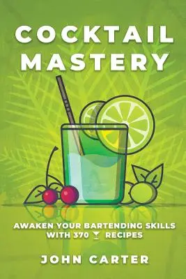 Cocktail Mastery: Trezește-ți abilitățile de barman cu 370 de rețete de cocktailuri - Cocktail Mastery: Awaken Your Bartending Skills with 370 Cocktail Recipes