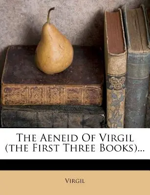 Eneida lui Virgil (primele trei cărți)... - The Aeneid of Virgil (the First Three Books)...