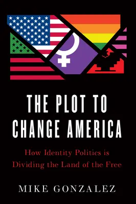 Complotul de a schimba America: Cum politica identitară divizează țara liberă - The Plot to Change America: How Identity Politics Is Dividing the Land of the Free