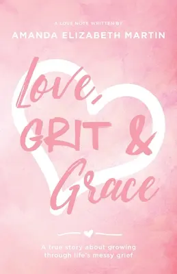 Dragoste, curaj și grație: O poveste adevărată despre creșterea prin durerea dezordonată a vieții - Love, Grit and Grace: A true story about growing through life's messy grief