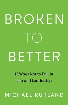 Broken to Better: 13 moduri de a nu eșua în viață și leadership - Broken to Better: 13 Ways Not to Fail at Life and Leadership