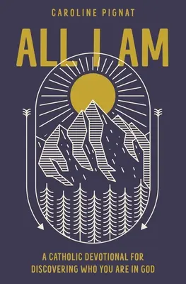 All I Am: Un devoțional catolic pentru a descoperi cine ești în Dumnezeu - All I Am: A Catholic Devotional for Discovering Who You Are in God