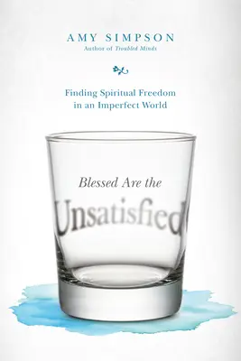 Binecuvântați sunt cei nesatisfăcuți: Găsirea libertății spirituale într-o lume imperfectă - Blessed Are the Unsatisfied: Finding Spiritual Freedom in an Imperfect World
