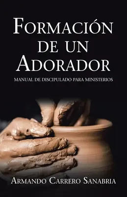 Formarea unui închinător: Un manual de discipolat pentru ministere - Formacin De Un Adorador: Manual De Discipulado Para Ministerios