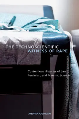 Martorul tehnoștiințific al violului: Istorii controversate ale dreptului, feminismului și științei medico-legale - The Technoscientific Witness of Rape: Contentious Histories of Law, Feminism, and Forensic Science