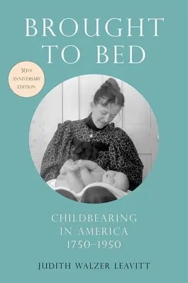 Brought to Bed: Childbearing in America, 1750-1950, ediția aniversară de 30 de ani - Brought to Bed: Childbearing in America, 1750-1950, 30th Anniversary Edition