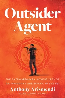 Outsider Agent: Aventurile extraordinare ale unui imigrant și mistic în FBI - Outsider Agent: The Extraordinary Adventures of an Immigrant and Mystic in the FBI