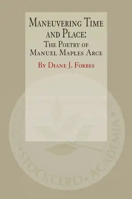 Maneuvering Time and Place: Poezia lui Manuel Maples Arce - Maneuvering Time and Place: The Poetry of Manuel Maples Arce