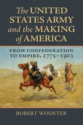 Armata Statelor Unite și crearea Americii: De la confederație la imperiu, 1775-1903 - The United States Army and the Making of America: From Confederation to Empire, 1775-1903