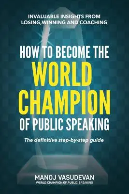 Cum să devii campionul mondial al discursului în public: Perspective de neprețuit de la pierderea, câștigarea și antrenarea - How To Become The World Champion of Public Speaking: Invaluable insights from losing, winning and coaching