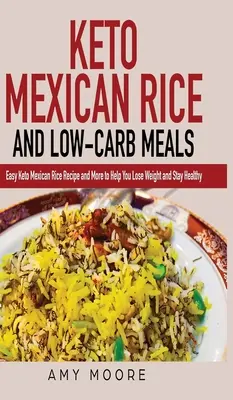 Orez mexican Keto și mese cu conținut scăzut de carbohidrați: Rețetă ușoară de orez mexican Keto și multe altele pentru a vă ajuta să pierdeți în greutate și să rămâneți sănătoși - Keto Mexican Rice and Low-Carb Meals: Easy Keto Mexican Rice Recipe and More to Help You Lose Weight and Stay Healthy