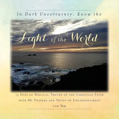 În incertitudinea întunecată, cunoaște Lumina lumii: 13 zile de adevăruri biblice ale credinței creștine - In Dark Uncertainty, Know the Light of the World: 13 Days of Biblical Truths of the Christian Faith