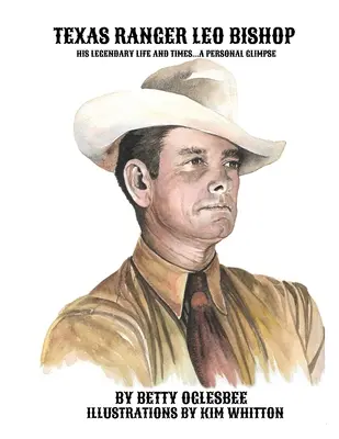 Rangerul texan Leo Bishop: Viața și vremurile sale legendare . . . O privire personală - Texas Ranger Leo Bishop: His Legendary Life and Times . . . A Personal Glimpse