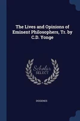 Viețile și opiniile unor filosofi eminenți, tr. de C.D. Yonge (The Lives and Opinions of Eminent Philosophers) - The Lives and Opinions of Eminent Philosophers, Tr. by C.D. Yonge