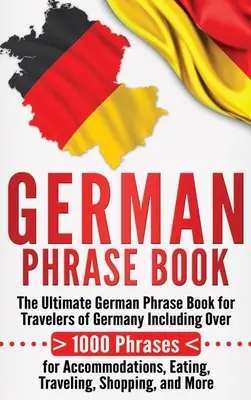 German Phrase Book: Cea mai bună carte de fraze germane pentru călătorii din Germania, incluzând peste 1000 de fraze pentru cazare, mâncare, călătorii și deplasări. - German Phrase Book: The Ultimate German Phrase Book for Travelers of Germany, Including Over 1000 Phrases for Accommodations, Eating, Trav