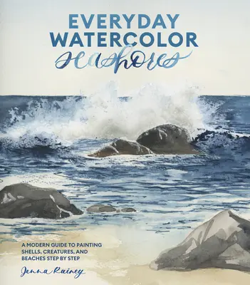 Coastele mării în acuarelă de zi cu zi: Un ghid modern pentru a picta scoici, creaturi și plaje pas cu pas - Everyday Watercolor Seashores: A Modern Guide to Painting Shells, Creatures, and Beaches Step by Step