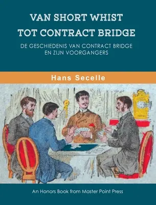 De la Short Whist la Contract Bridge: De geschiedenis van Contract Bridge en zijn voorgangers - Van Short Whist Tot Contract Bridge: De geschiedenis van Contract Bridge en zijn voorgangers