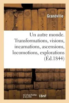 Un Autre Monde. Transformări, viziuni, reîncarnări, ascensiuni, locomoții, explorări: Prgrinations, Excursions, Stations - Un Autre Monde. Transformations, Visions, Incarnations, Ascensions, Locomotions, Explorations: Prgrinations, Excursions, Stations