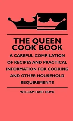 Cartea de bucate a reginei - o compilație atentă de rețete și informații practice pentru gătit și alte cerințe casnice - The Queen Cook Book - A Careful Compilation Of Recipes And Practical Information For Cooking And Other Household Requirements