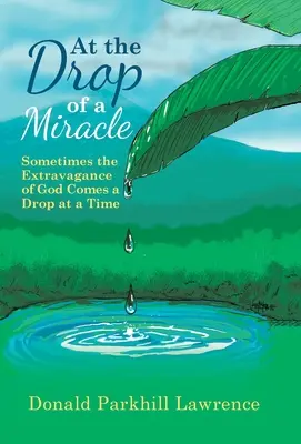 La picătura unui miracol: Uneori extravaganța lui Dumnezeu vine picătură cu picătură - At the Drop of a Miracle: Sometimes the Extravagance of God Comes a Drop at a Time