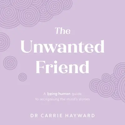 The Unwanted Friend (Prietenul nedorit): A Being Human Guide to Recognising the Mind's Stories - The Unwanted Friend: A Being Human Guide to Recognising the Mind's Stories