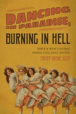 Dansând în paradis, arzând în iad: Femeile din industria istorică de dans a clasei muncitoare din Maine - Dancing in Paradise, Burning in Hell: Women in Maine's Historic Working Class Dance Industry