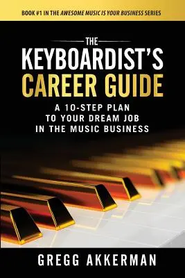 The Keyboardist's Career Guide (Ghidul de carieră al claviaturistului): A 10-Step Plan to Your Dream Job in the Music Business - The Keyboardist's Career Guide: A 10-Step Plan to Your Dream Job in the Music Business