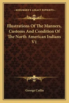 Ilustrații ale manierelor, obiceiurilor și stării indienilor din America de Nord V1 - Illustrations Of The Manners, Customs And Condition Of The North American Indians V1
