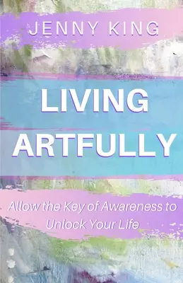 Trăind cu artă: Permiteți cheii conștiinței să vă deblocheze viața - Living Artfully: Allow the Key of Awareness to Unlock Your Life