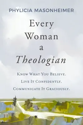 Fiecare femeie un teolog: Să știi ce crezi. Trăiește-o cu încredere. Comunic-o cu amabilitate. - Every Woman a Theologian: Know What You Believe. Live It Confidently. Communicate It Graciously.