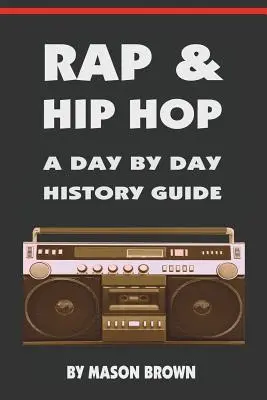 Rap și hip-hop: un ghid de istorie zi de zi - Rap and Hip Hop: A Day by Day History Guide