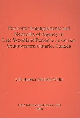 Încrengături Pot/Potter și rețele de agenții în perioada Woodland târzie (c. 900-1300 d.Hr.) în sud-vestul Ontario, Canada - Pot/Potter Entanglements and Networks of Agency in Late Woodland Period (c. AD 900-1300) Southwestern Ontario, Canada