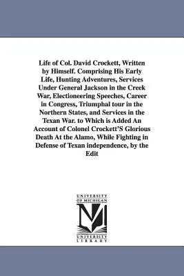 Life of Col. David Crockett, Written by Himself. Cuprinzând viața sa timpurie, aventurile sale de vânătoare, serviciile sale sub comanda generalului Jackson în războiul Creek, alegerile - Life of Col. David Crockett, Written by Himself. Comprising His Early Life, Hunting Adventures, Services Under General Jackson in the Creek War, Elect