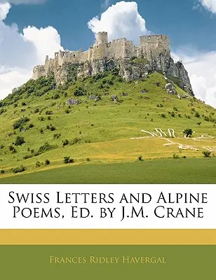 Scrisori elvețiene și poeme alpine, Ed. de J.M. Crane - Swiss Letters and Alpine Poems, Ed. by J.M. Crane
