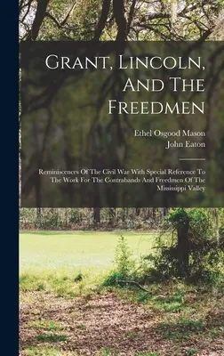 Grant, Lincoln și Freedmenii: Amintiri din războiul civil cu referire specială la munca pentru contrabandiști și oameni liberi din Mississipp - Grant, Lincoln, And The Freedmen: Reminiscences Of The Civil War With Special Reference To The Work For The Contrabands And Freedmen Of The Mississipp