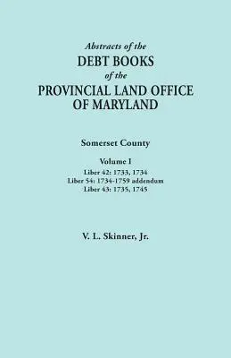 Rezumate ale registrelor de datorii ale Oficiului Provincial al Terenurilor din Maryland. Comitatul Somerset, volumul I: Liber 42: 1733, 1734; Liber 54: 1734-1759 Addendum; - Abstracts of the Debt Books of the Provincial Land Office of Maryland. Somerset County, Volume I: Liber 42: 1733, 1734; Liber 54: 1734-1759 Addendum;