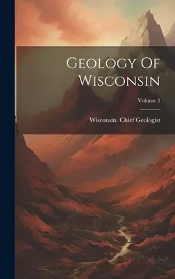 Geologia statului Wisconsin; Volumul 1 - Geology Of Wisconsin; Volume 1