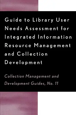 Ghid de evaluare a nevoilor utilizatorilor de bibliotecă pentru gestionarea integrată a resurselor de informații: Managementul și dezvoltarea colecțiilor - Guide to Library User Needs Assessment for Integrated Information Resource: Management and Collection Development