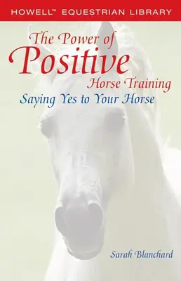 Puterea dresajului pozitiv al cailor: A spune da calului tău - The Power of Positive Horse Training: Saying Yes to Your Horse