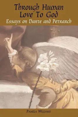 Prin iubirea umană către Dumnezeu: Eseuri despre Dante și Petrarca - Through Human Love to God: Essays on Dante and Petrarch