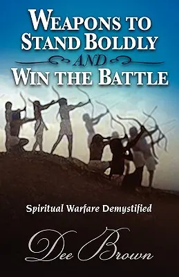 Arme pentru a sta în picioare cu îndrăzneală și a câștiga bătălia Războiul spiritual demistificat - Weapons to Stand Boldly and Win the Battle Spiritual Warfare Demystified